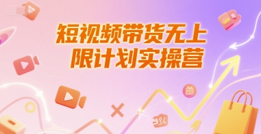 短视频带货无上限计划实操营