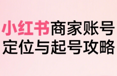 小红书电商全链路实战从定位到爆单