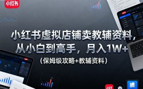小红书虚拟店铺卖教辅资料，从小白到高手，月入1W+（保姆级攻略+教辅资料）