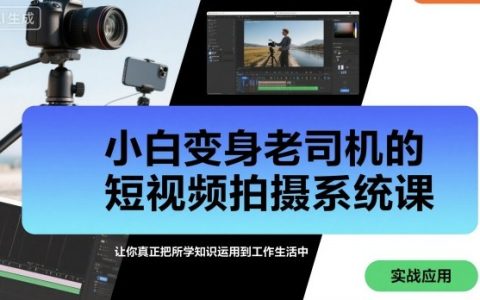 小白变身老司机的短视频拍摄系统课，让你真正把所学知识运用到工作生活中