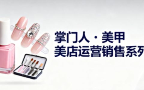 美甲店运营销售系列，助力美甲店老板及从业者提升运营、销售与管理能力