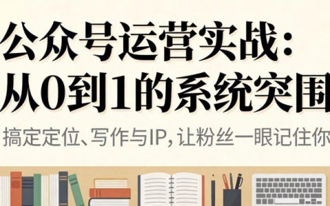 公众号运营实战，从定位到变现的全流程，从0到1的系统突围