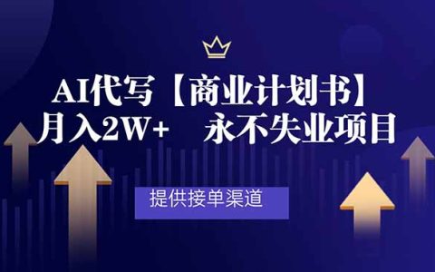 AI代写商业计划书，月入2W+，提供接单渠道，永不失业项目