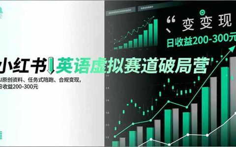 小红书英语虚拟赛道破局营，AI原创资料、任务式陪跑、合规变现，日收益200-300元