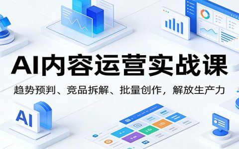 AI内容运营实战课：趋势预判、 竞品拆解、批量创作，解放生产力