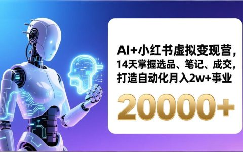 AI+小红书虚拟变现营，14天掌握选品、笔记、成交，打造自动化月入2w+事业(更新