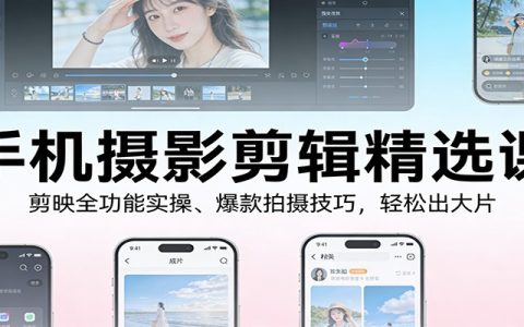 手机摄影剪辑精选课：剪映全功能实操、爆款拍摄技巧，轻松出大片