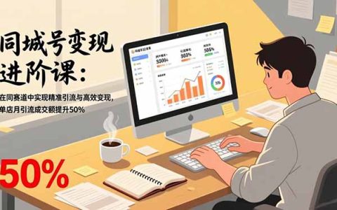 同城号变现进阶课：在同城赛道中实现精准引流与高效变现，单店月引流成交额提升50%