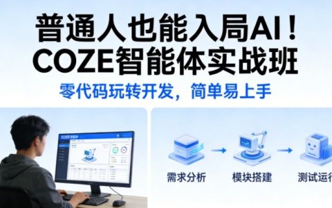 普通人也能入局AI！COZE智能体实战班，零代码玩转开发，简单易上手
