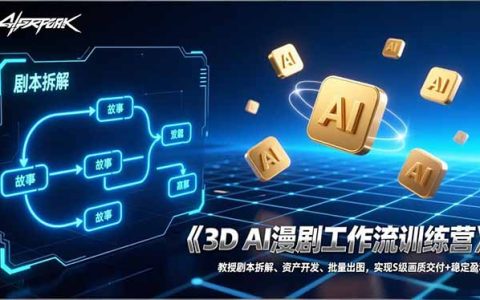 3D AI漫剧工作流训练营：教授剧本拆解、资产开发、批量出图，实现S级画质交付+稳定盈利