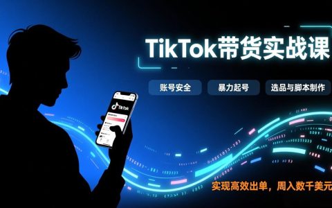 TikTok带货实战课，涵盖账号安全、暴力起号、选品与脚本制作，实现高效出单，周入数千美元