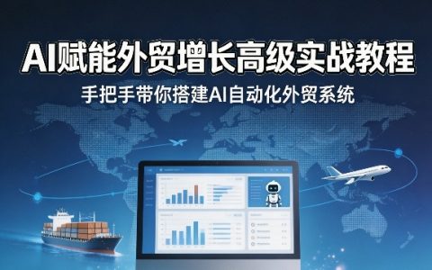AI赋能外贸增长高级实战教程，手把手带你搭建AI自动化外贸系统