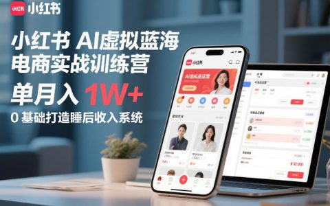 小红书AI虚拟蓝海电商实战训练营，单月入1W+，0基础打造睡后收入系统（更新）