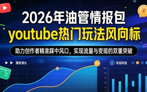 2026年油管情报包，youtube热门玩法风向标，助力创作者精准踩中风口，实现流量与变现的双重突破（更新）