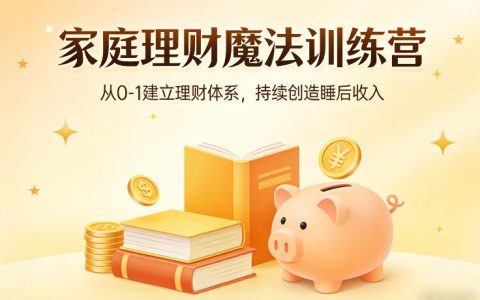 家庭理财魔法训练营，从0-1建立理财体系，持续创造睡后收入